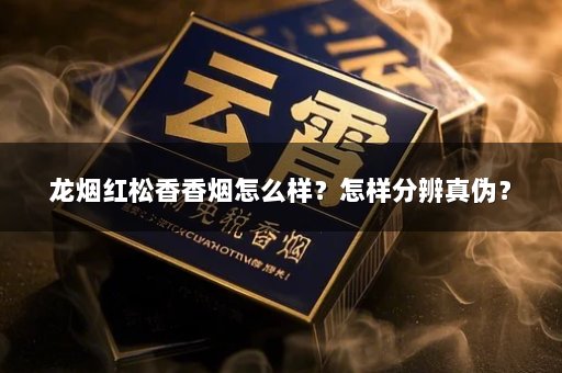 龙烟红松香香烟怎么样？怎样分辨真伪？