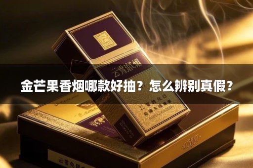 金芒果香烟哪款好抽？怎么辨别真假？